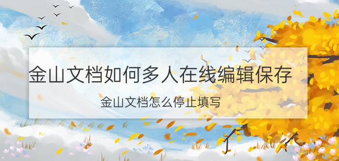 金山文档如何多人在线编辑保存 金山文档怎么停止填写？